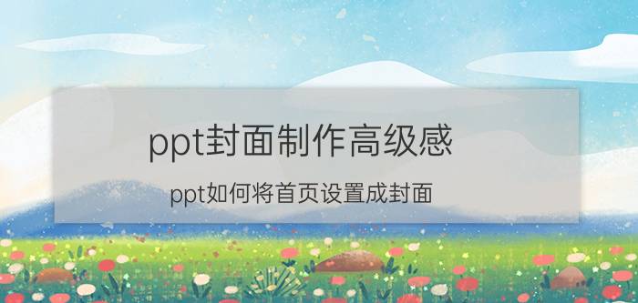 ppt封面制作高级感 ppt如何将首页设置成封面？